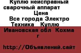 Куплю неисправный сварочный аппарат Fronius MW 3000.  › Цена ­ 50 000 - Все города Электро-Техника » Куплю   . Ивановская обл.,Кохма г.